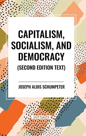 Capitalism, Socialism, and Democracy, 2nd Edition by Joseph A. Schumpeter