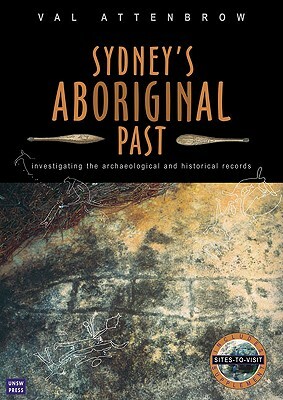Sydney's Aboriginal Past: Investigating the Archaeological and Historical Records by Val Attenbrow