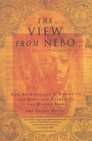 The View from Nebo: How Archeology Is Rewriting the Bible and Reshaping the Middle East by Amy Dockser Marcus