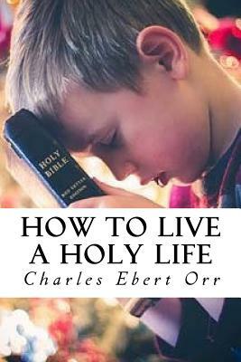 How to Live a Holy Life by Charles Ebert Orr