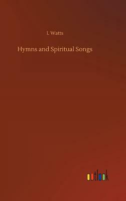 Hymns and Spiritual Songs by I. Watts