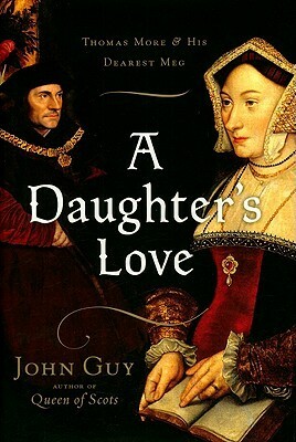 A Daughter's Love: Thomas More and His Dearest Meg by John Guy