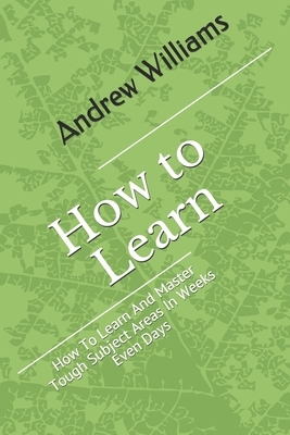 Learning: How To Learn And Master Tough Subject Areas In Weeks Even Days by Andrew Williams