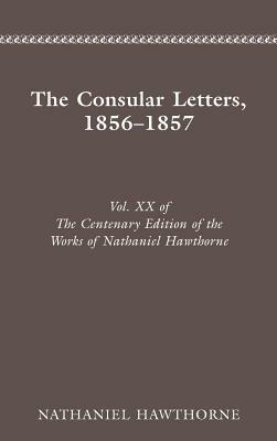 Centenary Ed Works Nathaniel Hawthorne: Vol. XX, the Consular Letters, 18561857 by Nathaniel Hawthorne