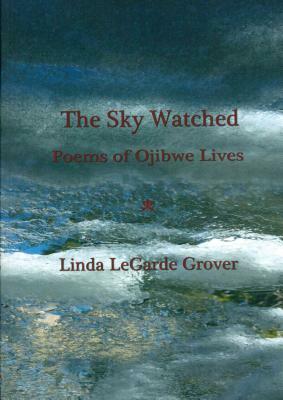 The Sky Watched -- Poems of Ojibwe Lives by Linda LeGarde Grover