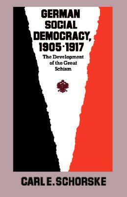 German Social Democracy, 1905-1917: The Development of the Great Schism by Carl E. Schorske
