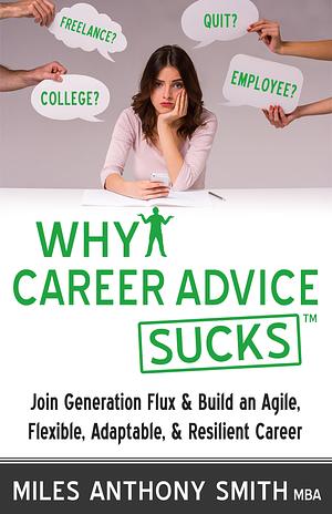 Why Career Advice Sucks™: Join Generation Flux Build an Agile, Flexible, Adaptable, Resilient Career by Miles Anthony Smith, Miles Anthony Smith