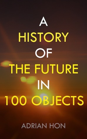 A History of the Future in 100 Objects by Adrian Hon