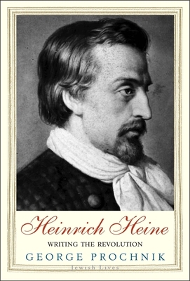 Heinrich Heine: Writing the Revolution by George Prochnik