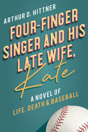 Four-Finger Singer and His Late Wife, Kate: A Novel of Life, Death & Baseball by Arthur D. Hittner