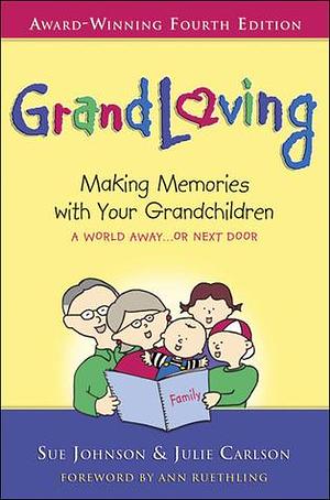 Grandloving: Making Memories with Your Grandchildren, 4th Edition by Sue Johnson, Sue Johnson, Julie Carlson