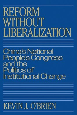 Reform Without Liberalization: China's National People's Congress and the Politics of Institutional Change by Kevin J. O'Brien