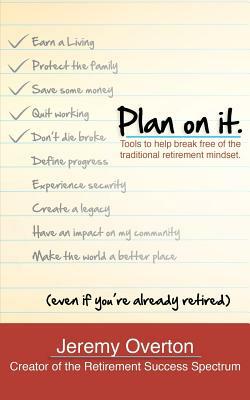 Plan On It: Tools To Help Break Free of The Traditional Retirement Mindset by Mark B. Weaver, Jeremy W. Overton