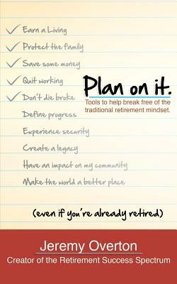 Plan On It: Tools To Help Break Free of The Traditional Retirement Mindset by Jeremy W. Overton, Mark B. Weaver