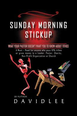Sunday Morning Stickup: What Your Pastor Doesn't Want You to Know about Tithes a Must-Read for Anyone Who Pays 10% Tithes or Gives Money to a by David Lee