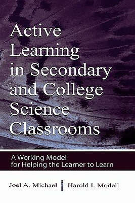 Active Learning in Secondary and College Science Classrooms: A Working Model for Helping the Learner To Learn by Joel Michael, Harold I. Modell