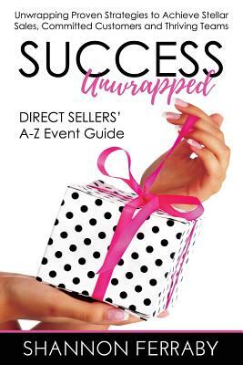 Success Unwrapped Direct Sellers' A-Z Event Guide: to Stellar Sales, Committed Customers, Teams that Thrive by Shannon Ferraby