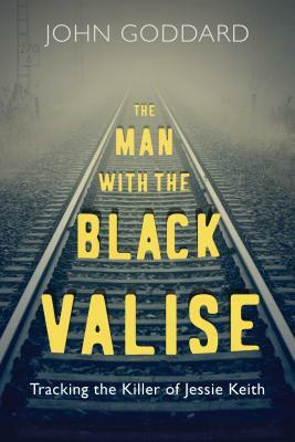 The Man with the Black Valise: Tracking the Killer of Jessie Keith by John Goddard