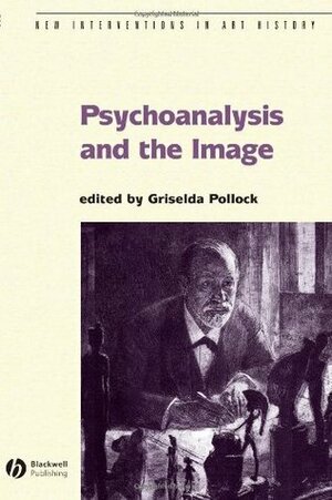 Psychoanalysis and the Image: Transdisciplinary Perspectives by Griselda Pollock