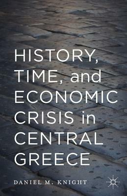 History, Time, and Economic Crisis in Central Greece by Daniel Knight