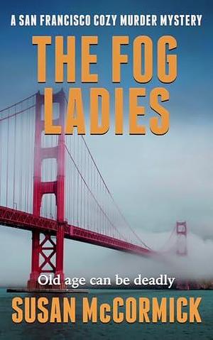 The Fog Ladies : A San Francisco Cozy Murder Mystery Book 1 by Susan McCormick, Susan McCormick