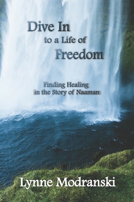 Dive In to a Life of Freedom: Finding Healing in the Story of Naaman by Lynne Modranski