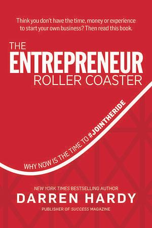 The Entrepreneur Roller Coaster: Why Now Is the Time to #JointheRide by Darren Hardy, Darren Hardy