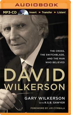 David Wilkerson: The Cross, the Switchblade, and the Man Who Believed by Gary Wilkerson