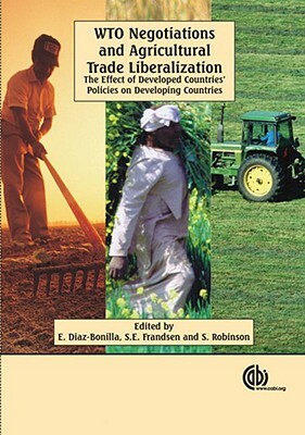 WTO Negotiations and Agricultural Trade Liberalization: The Effect of Developed Countries' Policies on Developing Countries by Soren E. Frandsen, Sherman Robinson, Eugenio Diaz-Bonilla