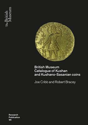 Kushan Coins: A Catalogue Based on the Kushan, Kushano-Sasanian and Kidarite Hun Coins in the British Museum, 1st-5th Centuries Ad by Robert Bracey, Joe Cribb