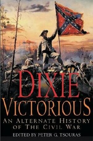 Dixie Victorious: An Alternate History of the Civil War by Peter G. Tsouras