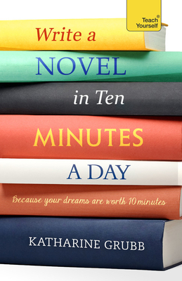 Write a Novel in 10 Minutes a Day: Acquire the Habit of Writing Fiction Every Day by Katharine Grubb