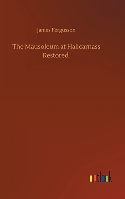 The Mausoleum at Halicarnass Restored by James Fergusson