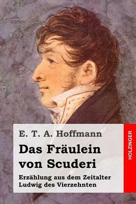 Das Fräulein von Scuderi: Erzählung aus dem Zeitalter Ludwig des Vierzehnten by E.T.A. Hoffmann