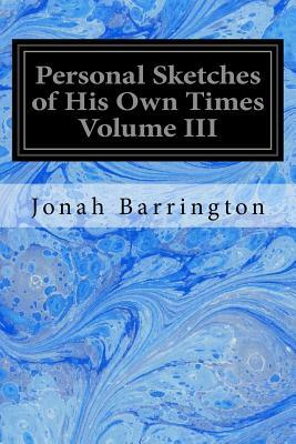 Personal Sketches of His Own Times Volume III by Jonah Barrington