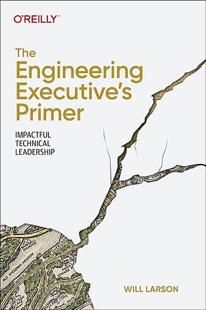 The Engineering Executive's Primer: Impactful Technical Leadership by Will Larson