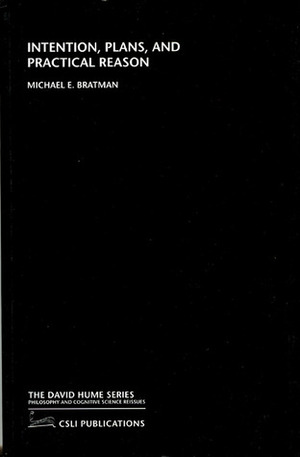 Intention, Plans and Practical Reason by Michael E. Bratman