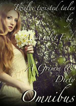 A Grimm & Dirty Omnibus: Twelve Erotic Fairy Tales by A. Violet End