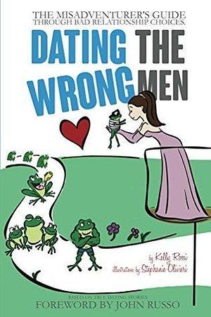 Dating the Wrong Men: The Misadventurer's Guide Through Bad Relationship Choices. by Stephanie Olivieri, Kelly Rossi, Kelly Rossi