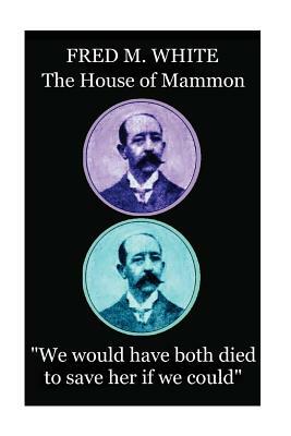Fred M. White - The House of Mammon: "We would have both died to save her if we could" by Fred M. White