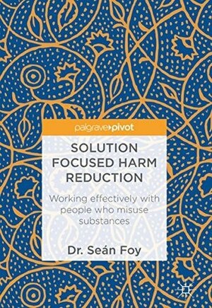 Solution Focused Harm Reduction: Working effectively with people who misuse substances by Sean Foy