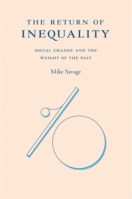 The Return of Inequality: Social Change and the Weight of the Past by Mike Savage