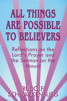 All Things Are Possible to Believers: Reflections on the Lord's Prayer and the Sermon on Mount by Rudolf Schnackenburg