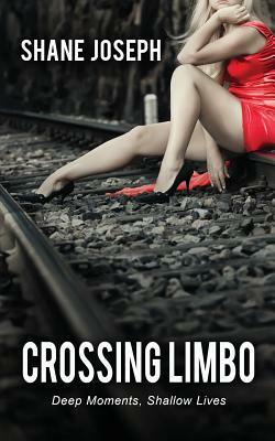 Crossing Limbo: Deep Moments, Shallow Lives by Shane Joseph