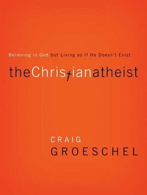 The Christian Atheist: Believing in God but Living As If He Doesn't Exist by Craig Groeschel