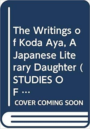 The Writings of Koda Aya, a Japanese Literary Daughter by Alan M. Tansman, Aya Koda