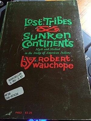 Lost Tribes & Sunken Continents: Myth Method in the Study of American Indians by Robert Wauchope