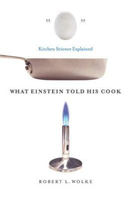 What Einstein Told His Cook: Kitchen Science Explained by Robert L. Wolke