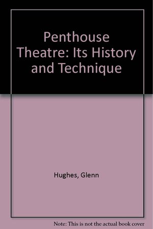 The Penthouse Theatre, Its History And Technique by Glenn Hughes