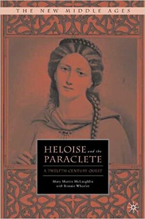 Heloise and the Paraclete: A Twelfth-Century Quest by Mary Martin McLaughlin, Bonnie Wheeler